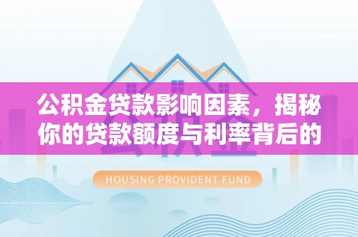 沽源公积金贷款影响因素，揭秘你的贷款额度与利率背后的秘密