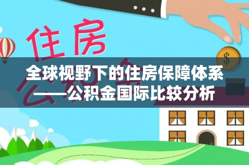 沽源全球视野下的住房保障体系——公积金国际比较分析