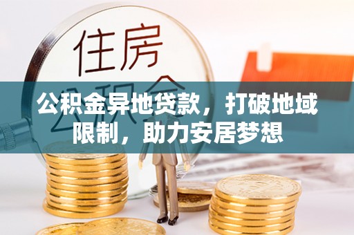 沽源公积金异地贷款，打破地域限制，助力安居梦想