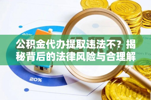 沽源公积金代办提取违法不？揭秘背后的法律风险与合理解决方案