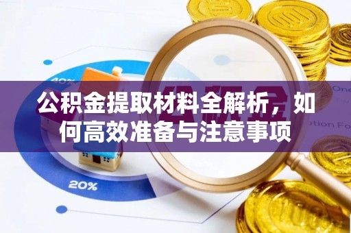 沽源公积金提取材料全解析，如何高效准备与注意事项