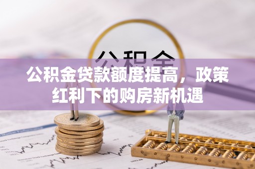 沽源公积金贷款额度提高，政策红利下的购房新机遇