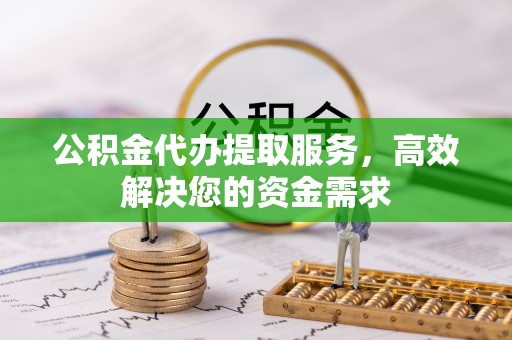 沽源公积金代办提取服务，高效解决您的资金需求