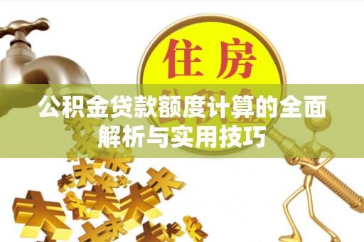 沽源公积金贷款额度计算的全面解析与实用技巧