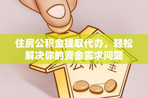 沽源住房公积金提取代办，轻松解决你的资金需求问题