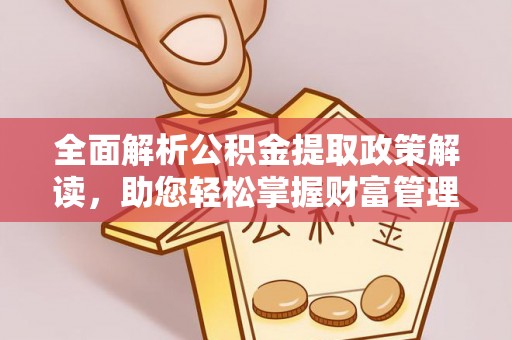 沽源全面解析公积金提取政策解读，助您轻松掌握财富管理新方向