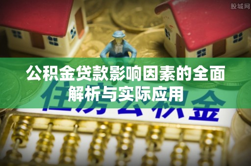 沽源公积金贷款影响因素的全面解析与实际应用