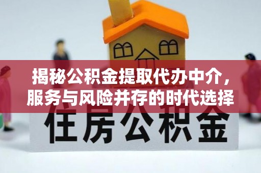 沽源揭秘公积金提取代办中介，服务与风险并存的时代选择