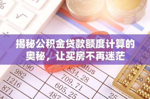 沽源揭秘公积金贷款额度计算的奥秘，让买房不再迷茫