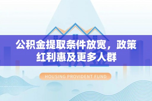 沽源公积金提取条件放宽，政策红利惠及更多人群