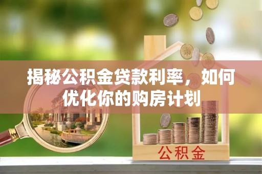 沽源揭秘公积金贷款利率，如何优化你的购房计划