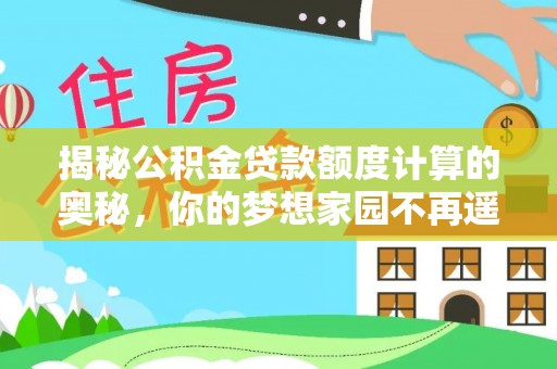 沽源揭秘公积金贷款额度计算的奥秘，你的梦想家园不再遥不可及