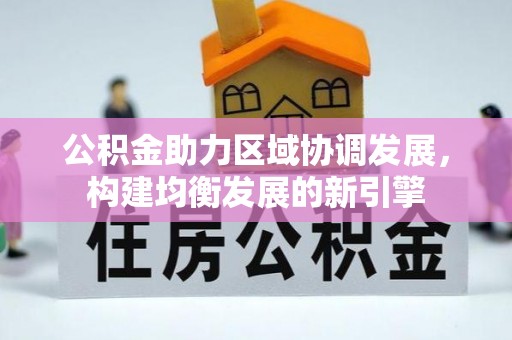 沽源公积金助力区域协调发展，构建均衡发展的新引擎