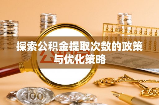 沽源探索公积金提取次数的政策与优化策略