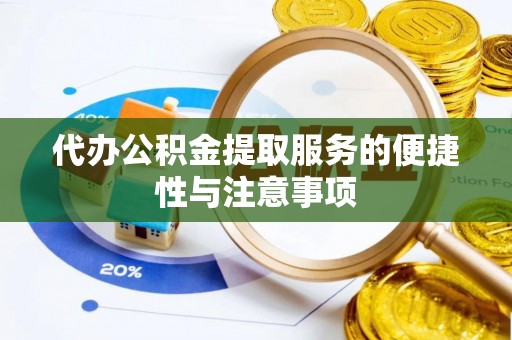 沽源代办公积金提取服务的便捷性与注意事项