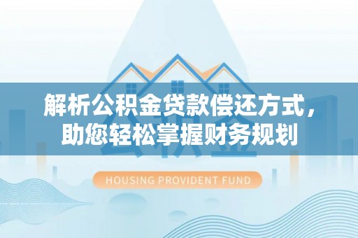 沽源解析公积金贷款偿还方式，助您轻松掌握财务规划