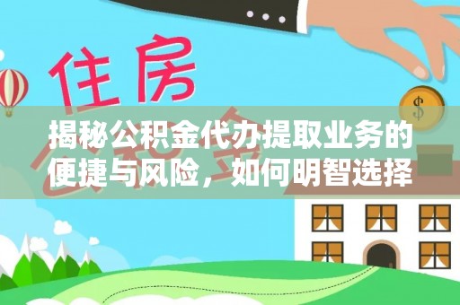 沽源揭秘公积金代办提取业务的便捷与风险，如何明智选择？