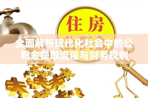 沽源全面解析现代化社会中的公积金提取流程与财务规划