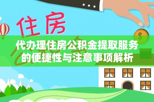 沽源代办理住房公积金提取服务的便捷性与注意事项解析