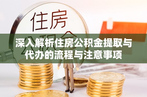 沽源深入解析住房公积金提取与代办的流程与注意事项