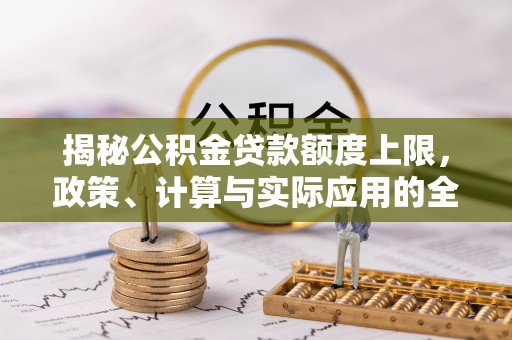 沽源揭秘公积金贷款额度上限，政策、计算与实际应用的全面解析