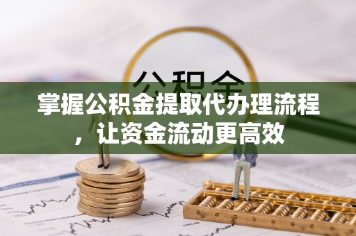沽源掌握公积金提取代办理流程，让资金流动更高效