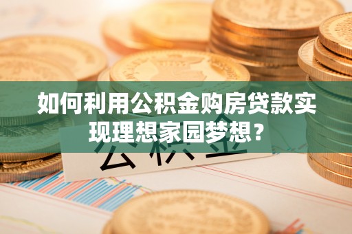 沽源如何利用公积金购房贷款实现理想家园梦想？