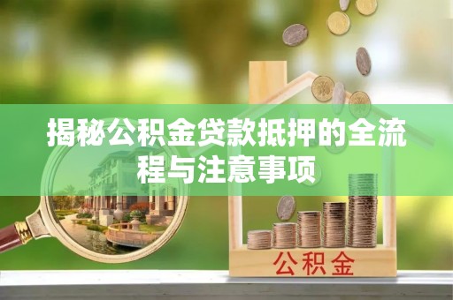 沽源揭秘公积金贷款抵押的全流程与注意事项