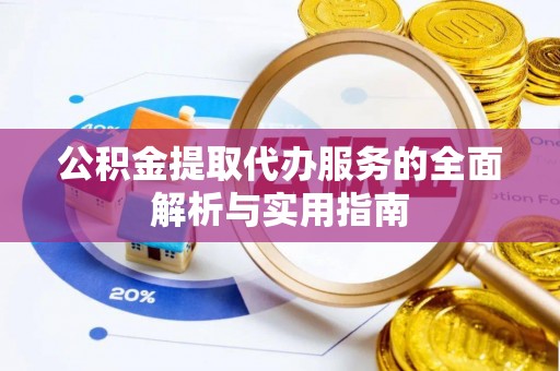 沽源公积金提取代办服务的全面解析与实用指南