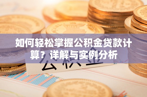 沽源如何轻松掌握公积金贷款计算？详解与实例分析