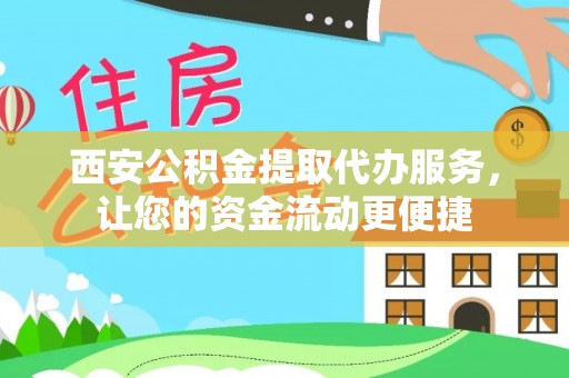 沽源西安公积金提取代办服务，让您的资金流动更便捷