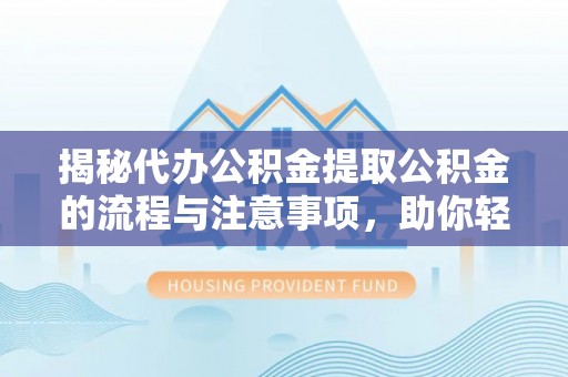 沽源揭秘代办公积金提取公积金的流程与注意事项，助你轻松拿回属于你的钱