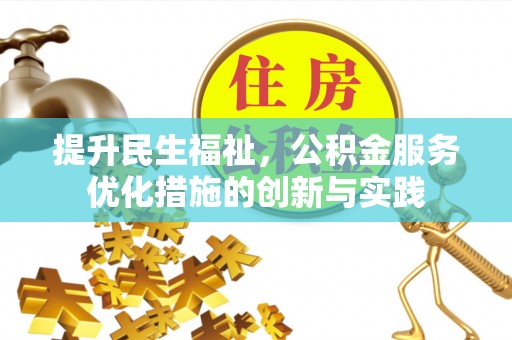 沽源提升民生福祉，公积金服务优化措施的创新与实践