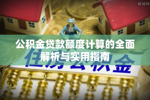 沽源公积金贷款额度计算的全面解析与实用指南