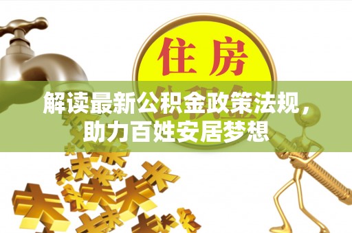 沽源解读最新公积金政策法规，助力百姓安居梦想