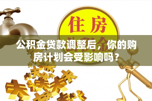 沽源公积金贷款调整后，你的购房计划会受影响吗？
