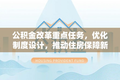 沽源公积金改革重点任务，优化制度设计，推动住房保障新发展