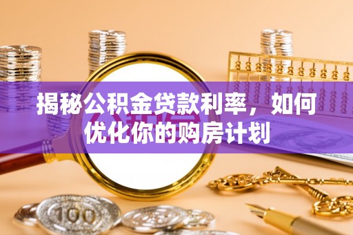 沽源揭秘公积金贷款利率，如何优化你的购房计划