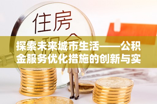 沽源探索未来城市生活——公积金服务优化措施的创新与实践