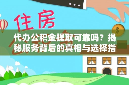 沽源代办公积金提取可靠吗？揭秘服务背后的真相与选择指南