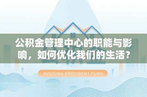 沽源公积金管理中心的职能与影响，如何优化我们的生活？