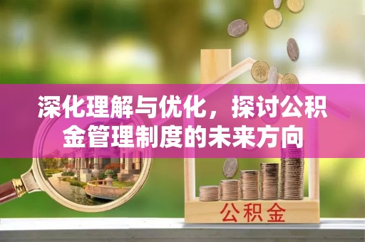 沽源深化理解与优化，探讨公积金管理制度的未来方向