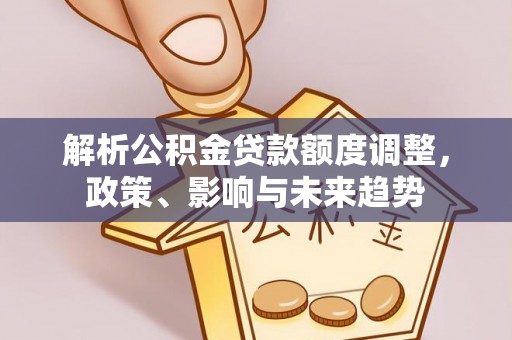 沽源解析公积金贷款额度调整，政策、影响与未来趋势