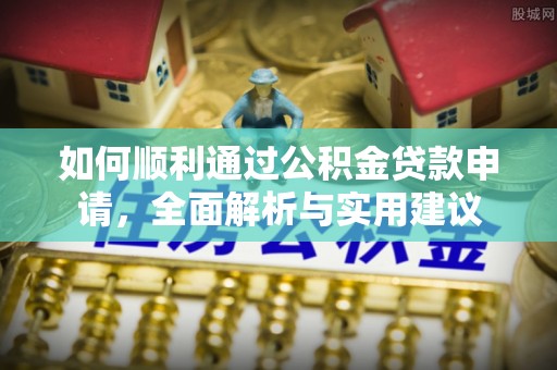 沽源如何顺利通过公积金贷款申请，全面解析与实用建议