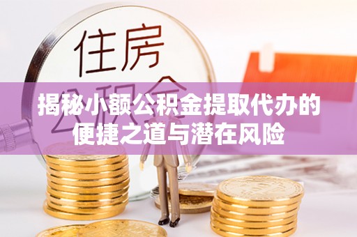 沽源揭秘小额公积金提取代办的便捷之道与潜在风险