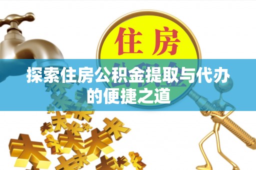 沽源探索住房公积金提取与代办的便捷之道