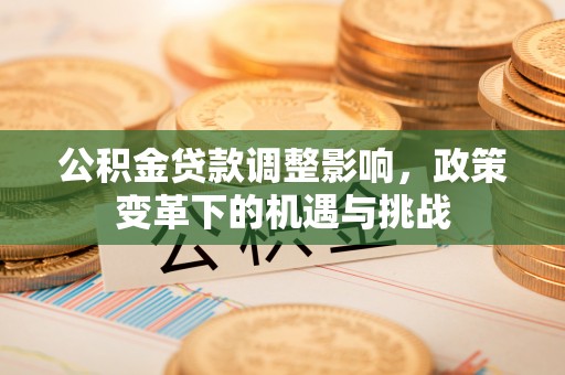 沽源公积金贷款调整影响，政策变革下的机遇与挑战