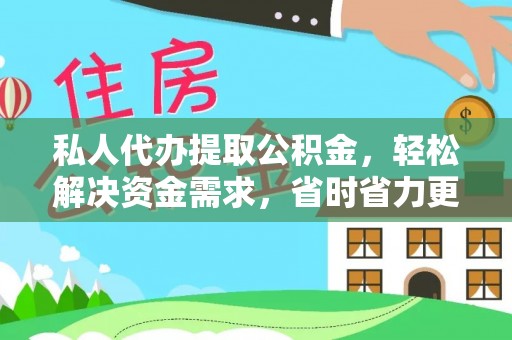 沽源私人代办提取公积金，轻松解决资金需求，省时省力更高效