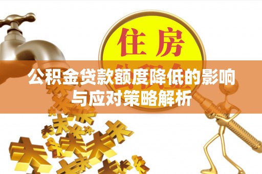 沽源公积金贷款额度降低的影响与应对策略解析