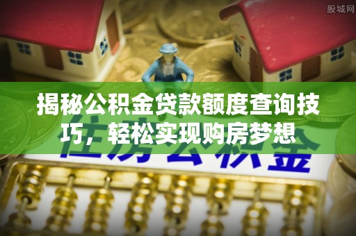 沽源揭秘公积金贷款额度查询技巧，轻松实现购房梦想